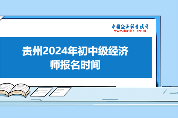 速看！貴州2024年初中級經(jīng)濟師報名時間